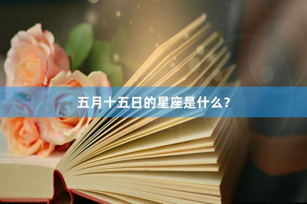 五月十五日的星座是什么？