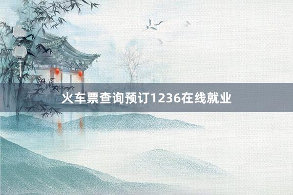 火车票查询预订1236在线就业