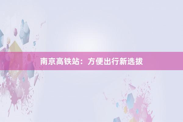 南京高铁站：方便出行新选拔