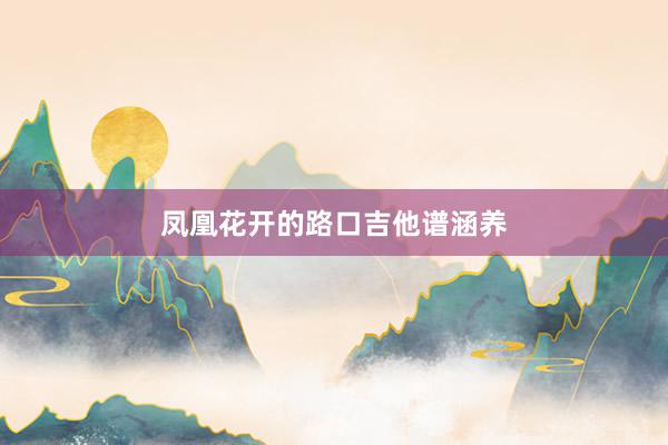 凤凰花开的路口吉他谱涵养