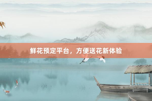 鲜花预定平台，方便送花新体验
