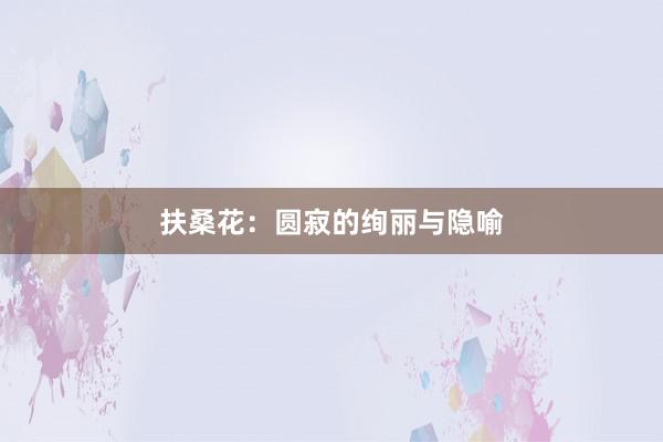 扶桑花：圆寂的绚丽与隐喻